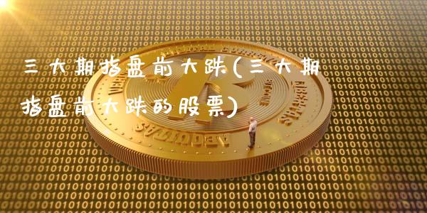 三大期指盘前大跌(三大期指盘前大跌的股票)_https://www.zztgc.com_原油期货_第1张