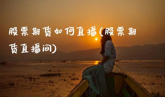 股票期货如何直播(股票期货直播间)_https://www.zztgc.com_原油期货_第1张