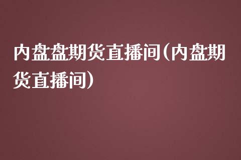 内盘盘期货直播间(内盘期货直播间)_https://www.zztgc.com_期货行情_第1张