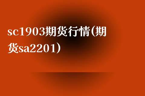 sc1903期货行情(期货sa2201)_https://www.zztgc.com_期货行情_第1张