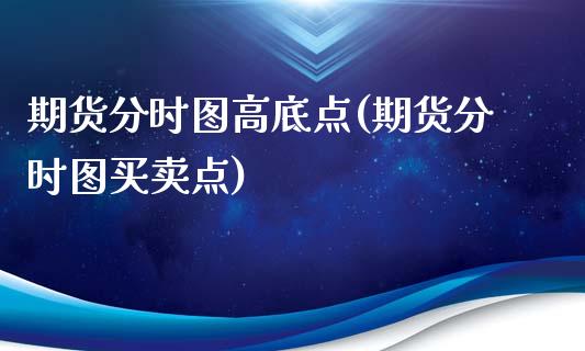 期货分时图高底点(期货分时图买卖点)_https://www.zztgc.com_期货行情_第1张
