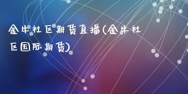 金牛社区期货直播(金牛社区国际期货)_https://www.zztgc.com_期货行情_第1张