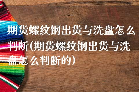 期货螺纹钢出货与洗盘怎么判断(期货螺纹钢出货与洗盘怎么判断的)_https://www.zztgc.com_期货入门_第1张
