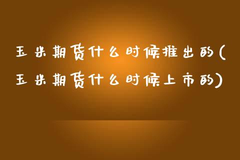 玉米期货什么时候推出的(玉米期货什么时候上市的)_https://www.zztgc.com_原油期货_第1张