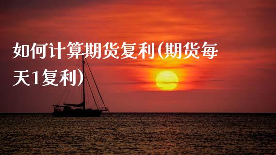如何计算期货复利(期货每天1复利)_https://www.zztgc.com_期货入门_第1张