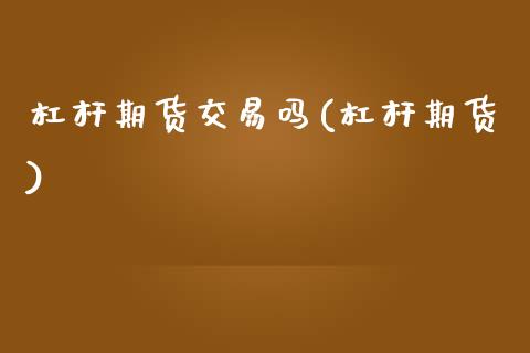 杠杆期货交易吗(杠杆期货)_https://www.zztgc.com_原油期货_第1张