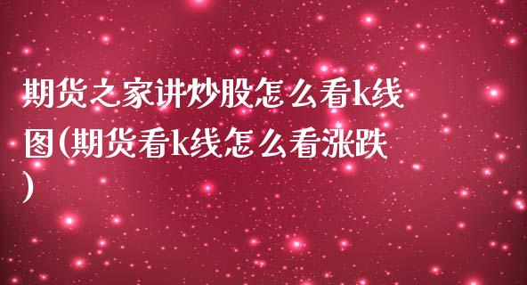 期货之家讲炒股怎么看k线图(期货看k线怎么看涨跌)_黄金期货_第1张_珍投期货网 期货之家讲炒股怎么看k线图(期货看k线怎么看涨跌)_https://www.zztgc.com_黄金期货_第1张