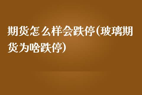 期货怎么样会跌停(玻璃期货为啥跌停)_https://www.zztgc.com_原油期货_第1张