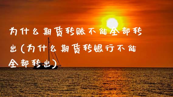 为什么期货转账不能全部转出(为什么期货转银行不能全部转出)_https://www.zztgc.com_期货行情_第1张
