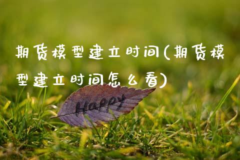期货模型建立时间(期货模型建立时间怎么看)_https://www.zztgc.com_期货直播_第1张