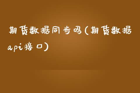 期货数据同步吗(期货数据api接口)_https://www.zztgc.com_期货行情_第1张