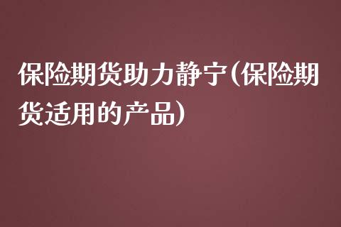 保险期货助力静宁(保险期货适用的产品)_https://www.zztgc.com_黄金期货_第1张