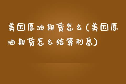 美国原油期货怎么(美国原油期货怎么结算利息)_https://www.zztgc.com_黄金期货_第1张