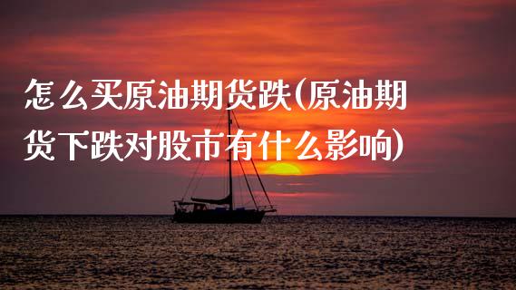 怎么买原油期货跌(原油期货下跌对股市有什么影响)_https://www.zztgc.com_期货直播_第1张