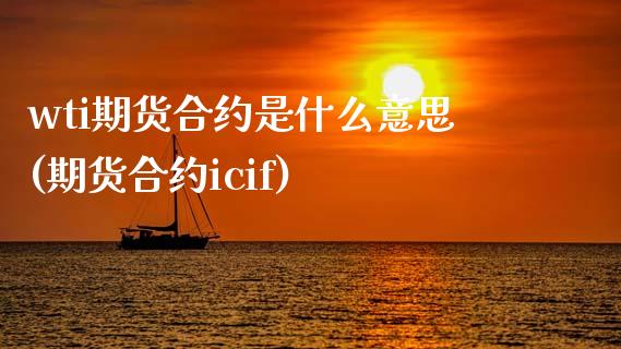 wti期货合约是什么意思(期货合约icif)_https://www.zztgc.com_黄金期货_第1张