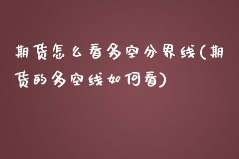 期货怎么看多空分界线(期货的多空线如何看)_https://www.zztgc.com_期货入门_第1张