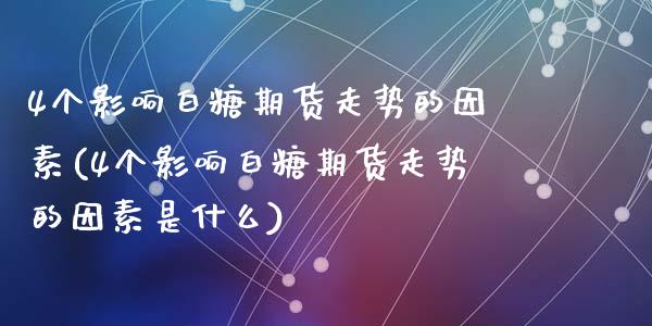 4个影响白糖期货走势的因素(4个影响白糖期货走势的因素是什么)_https://www.zztgc.com_期货行情_第1张