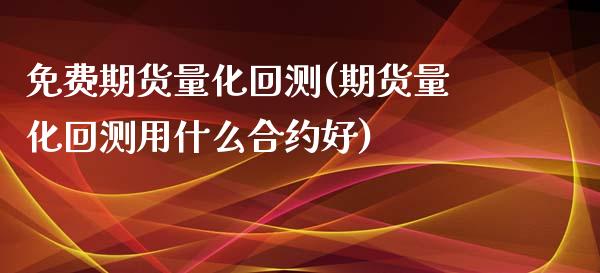 免费期货量化回测(期货量化回测用什么合约好)_https://www.zztgc.com_原油期货_第1张
