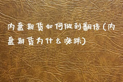 内盘期货如何做到翻倍(内盘期货为什么涨跌)_https://www.zztgc.com_期货入门_第1张