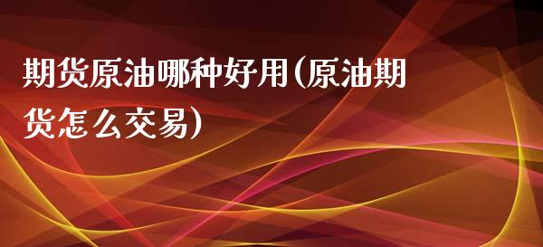 期货原油哪种好用(原油期货怎么交易)_https://www.zztgc.com_期货行情_第1张