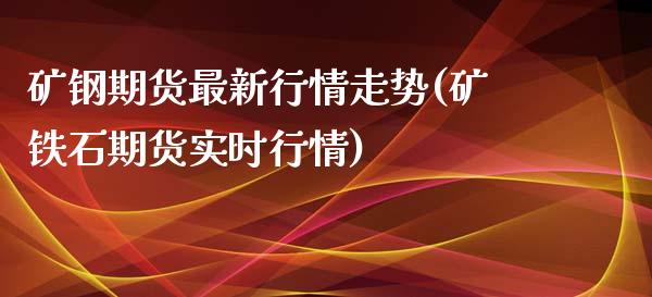 矿钢期货最新行情走势(矿铁石期货实时行情)_https://www.zztgc.com_期货入门_第1张