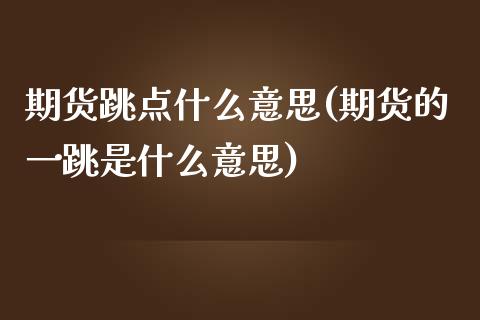 期货跳点什么意思(期货的一跳是什么意思)_https://www.zztgc.com_期货行情_第1张
