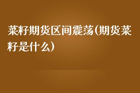 菜籽期货区间震荡(期货菜籽是什么)_https://www.zztgc.com_原油期货_第1张