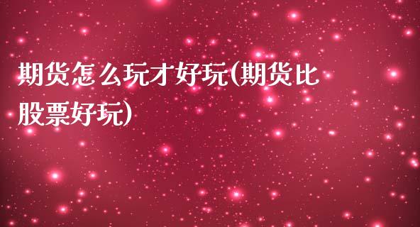 期货怎么玩才好玩(期货比股票好玩)_https://www.zztgc.com_黄金期货_第1张
