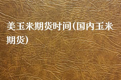 美玉米期货时间(国内玉米期货)_https://www.zztgc.com_期货行情_第1张