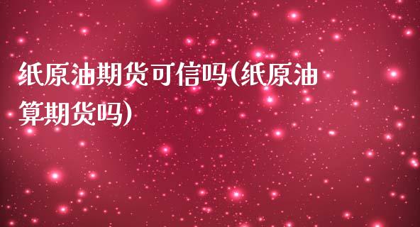 纸原油期货可信吗(纸原油算期货吗)_https://www.zztgc.com_原油期货_第1张