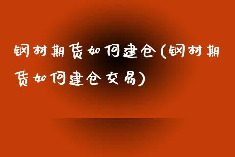 钢材期货如何建仓(钢材期货如何建仓交易)_https://www.zztgc.com_期货直播_第1张