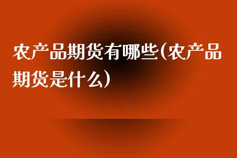 农产品期货有哪些(农产品期货是什么)_https://www.zztgc.com_黄金期货_第1张