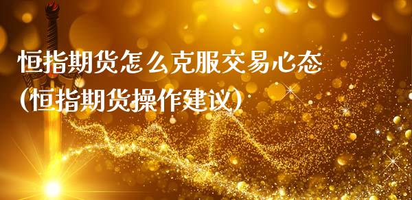 恒指期货怎么克服交易心态(恒指期货操作建议)_https://www.zztgc.com_期货行情_第1张