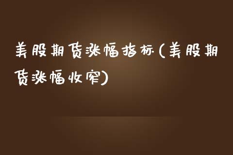 美股期货涨幅指标(美股期货涨幅收窄)_https://www.zztgc.com_期货直播_第1张