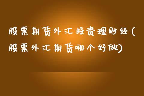 股票期货外汇投资理财经(股票外汇期货哪个好做)_https://www.zztgc.com_期货行情_第1张