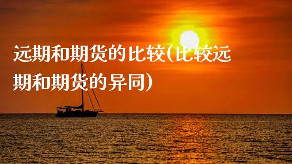 远期和期货的比较(比较远期和期货的异同)_https://www.zztgc.com_期货直播_第1张