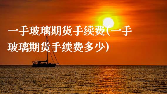 一手玻璃期货手续费(一手玻璃期货手续费多少)_https://www.zztgc.com_期货入门_第1张