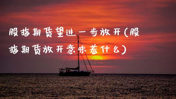 股指期货望进一步放开(股指期货放开意味着什么)_https://www.zztgc.com_原油期货_第1张