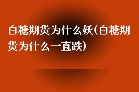 白糖期货为什么妖(白糖期货为什么一直跌)_https://www.zztgc.com_期货入门_第1张