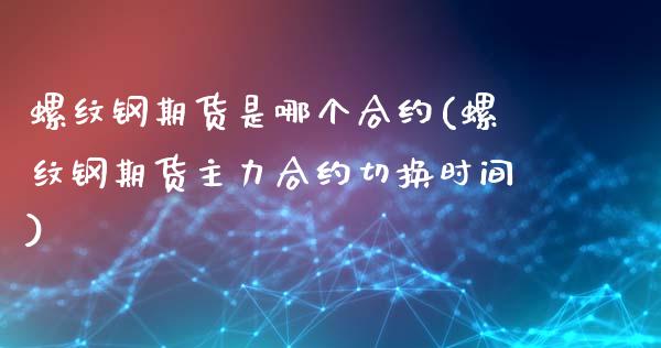 螺纹钢期货是哪个合约(螺纹钢期货主力合约切换时间)_https://www.zztgc.com_期货入门_第1张
