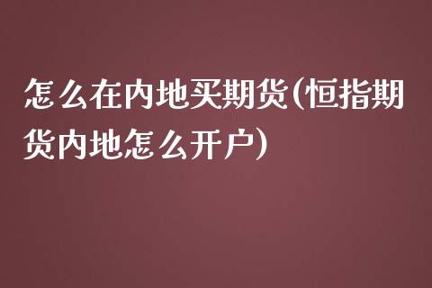 怎么在内地买期货(恒指期货内地怎么开户)_https://www.zztgc.com_原油期货_第1张