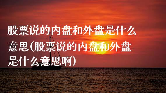 股票说的内盘和外盘是什么意思(股票说的内盘和外盘是什么意思啊)_https://www.zztgc.com_期货入门_第1张