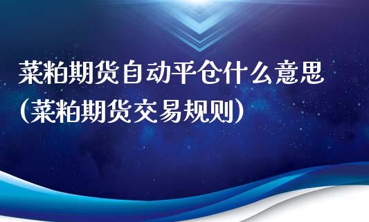 菜粕期货自动平仓什么意思(菜粕期货交易规则)_https://www.zztgc.com_黄金期货_第1张