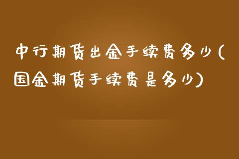中行期货出金手续费多少(国金期货手续费是多少)_https://www.zztgc.com_期货直播_第1张