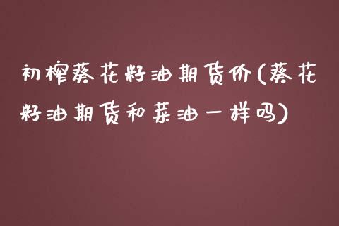 初榨葵花籽油期货价(葵花籽油期货和菜油一样吗)_https://www.zztgc.com_黄金期货_第1张