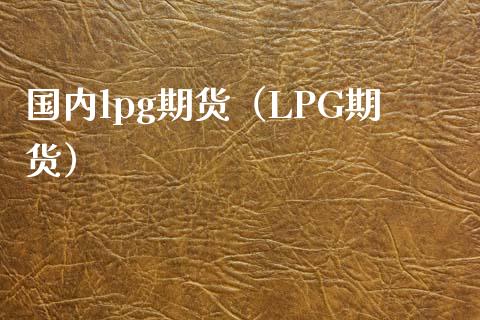 国内lpg期货（LPG期货）_https://www.zztgc.com_原油期货_第1张