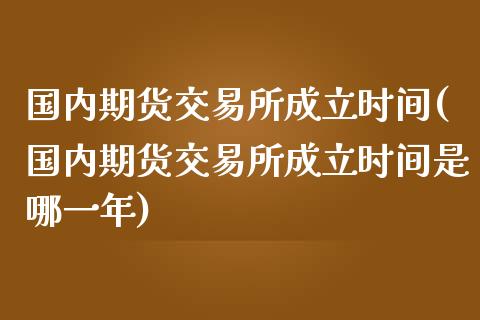 国内期货交易所成立时间(国内期货交易所成立时间是哪一年)_https://www.zztgc.com_原油期货_第1张