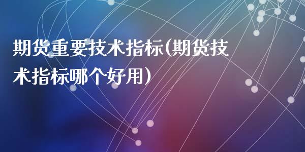 期货重要技术指标(期货技术指标哪个好用)_https://www.zztgc.com_黄金期货_第1张