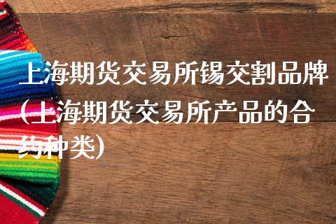 上海期货交易所锡交割品牌(上海期货交易所产品的合约种类)_https://www.zztgc.com_黄金期货_第1张