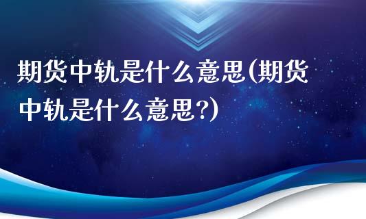 期货中轨是什么意思(期货中轨是什么意思?)_https://www.zztgc.com_期货行情_第1张